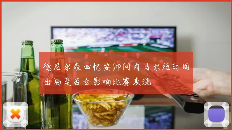 德尼尔森回忆安帅问内马尔短时间出场是否会影响比赛表现