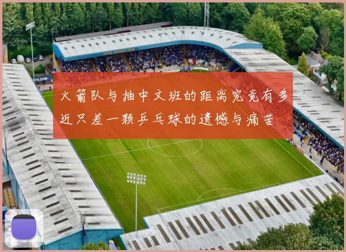 火箭队与抽中文班的距离究竟有多近只差一颗乒乓球的遗憾与痛苦