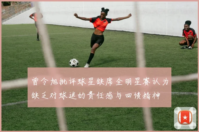 曾令旭批评球星缺席全明星赛认为缺乏对球迷的责任感与回馈精神