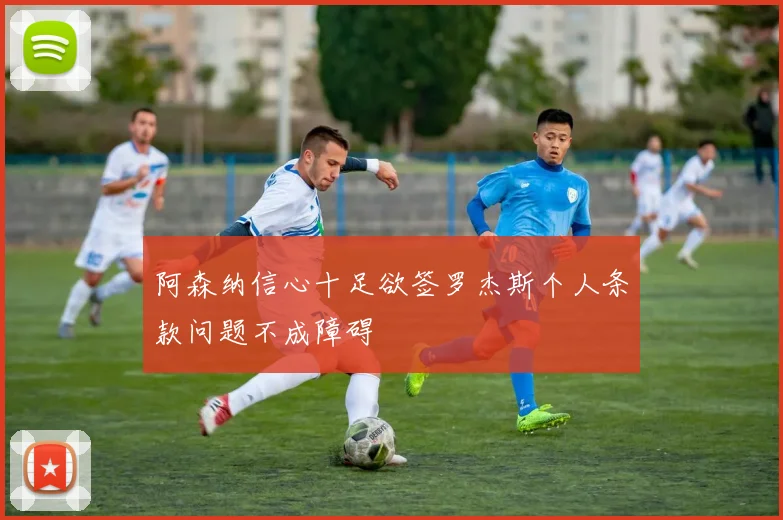 阿森纳信心十足欲签罗杰斯个人条款问题不成障碍
