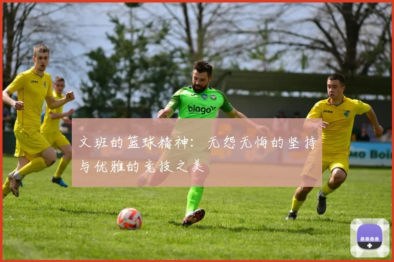 文班的篮球精神：无怨无悔的坚持与优雅的竞技之美