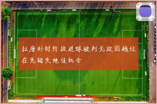 拉唐补时阶段进球被判无效因越位在先错失绝佳机会