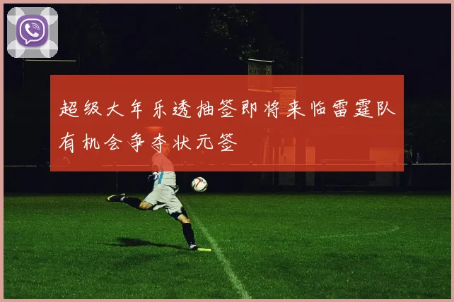 超级大年乐透抽签即将来临雷霆队有机会争夺状元签