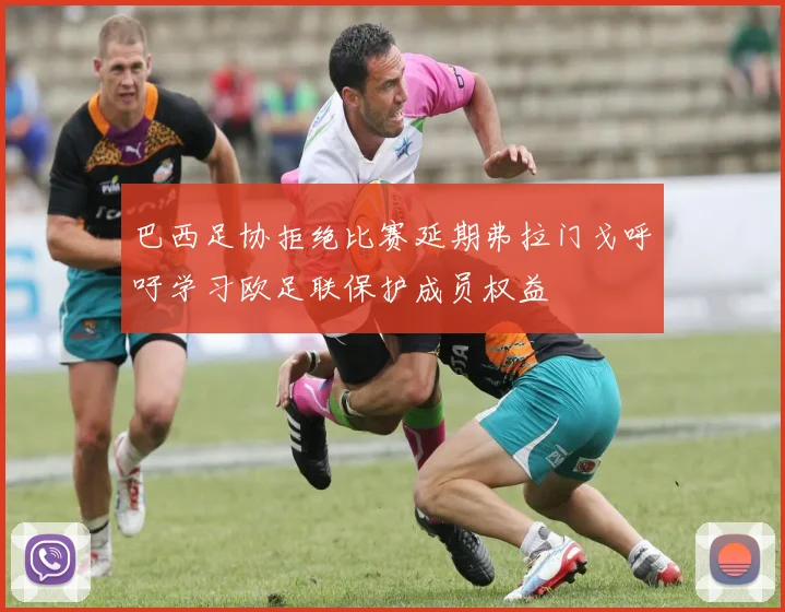 巴西足协拒绝比赛延期弗拉门戈呼吁学习欧足联保护成员权益
