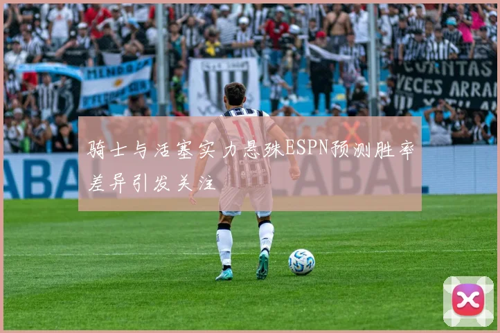 骑士与活塞实力悬殊ESPN预测胜率差异引发关注