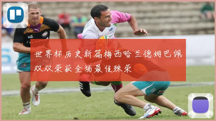 世界杯历史新篇梅西哈兰德姆巴佩双双荣获全场最佳殊荣