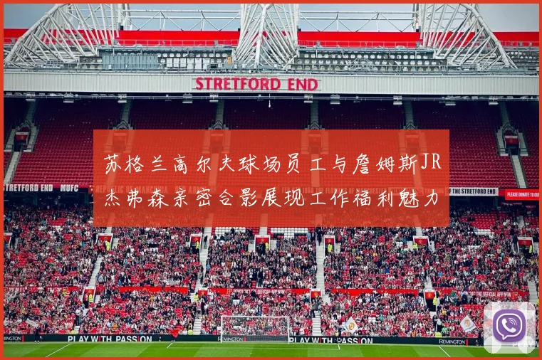 苏格兰高尔夫球场员工与詹姆斯JR杰弗森亲密合影展现工作福利魅力