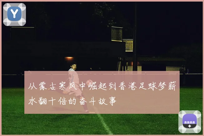 从蒙古寒风中崛起到香港足球梦薪水翻十倍的奋斗故事
