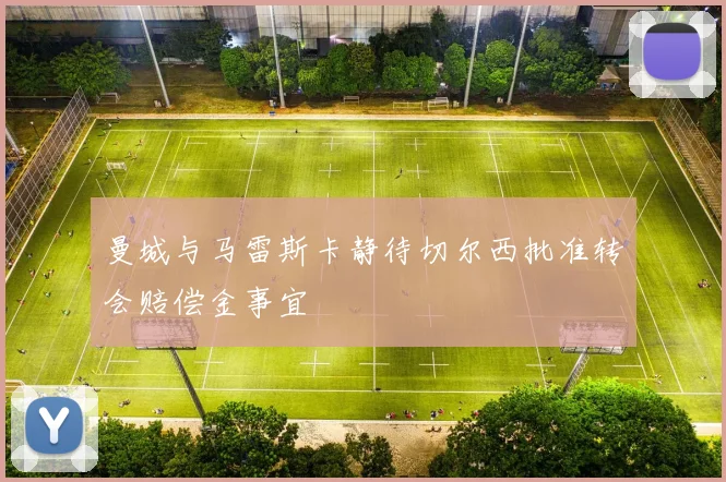 曼城与马雷斯卡静待切尔西批准转会赔偿金事宜