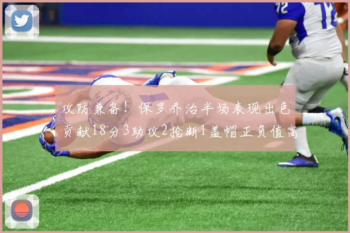 攻防兼备！保罗乔治半场表现出色贡献18分3助攻2抢断1盖帽正负值高达14